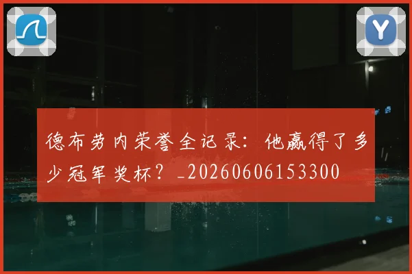 德布劳内荣誉全记录:他赢得了多少冠军奖杯?_20260606153300