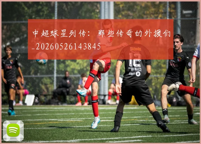 中超球星列传：那些传奇的外援们_20260526143845