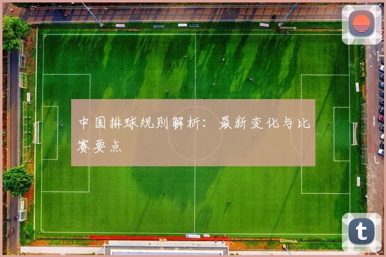 中国排球规则解析：最新变化与比赛要点