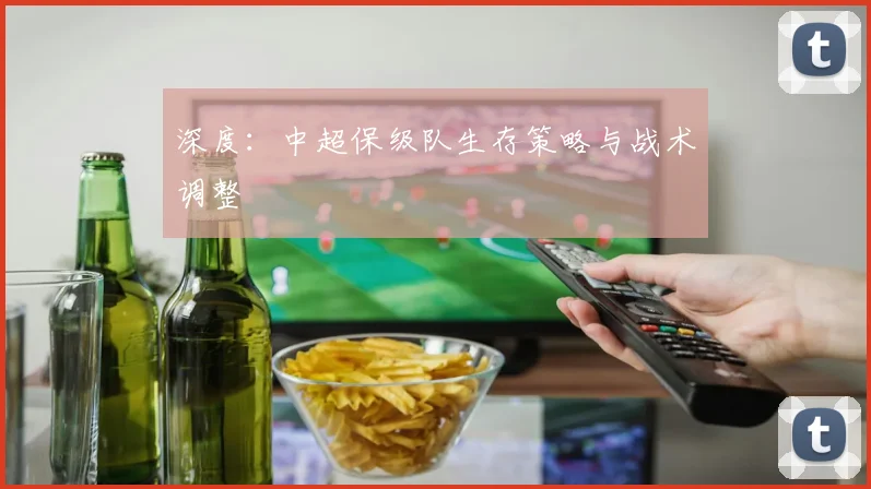 深度：中超保级队生存策略与战术调整