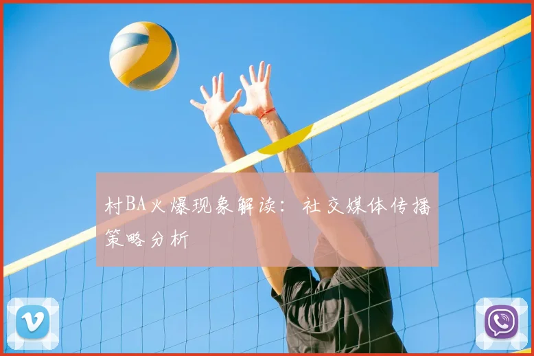 村BA火爆现象解读：社交媒体传播策略分析