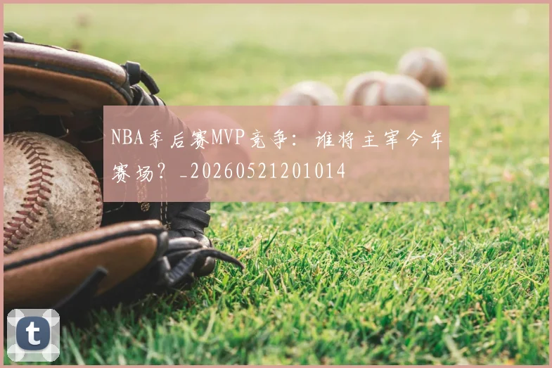 NBA季后赛MVP竞争:谁将主宰今年赛场?_20260521201014