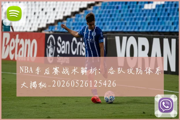 NBA季后赛战术解析：各队攻防体系大揭秘_20260526125426