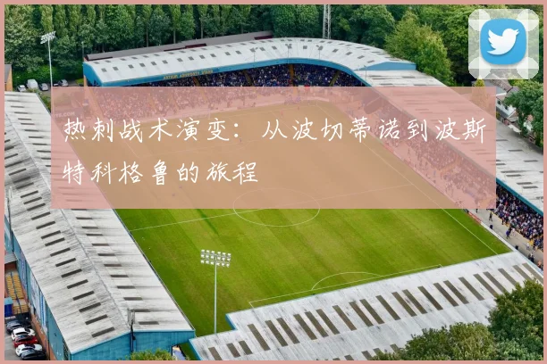 热刺战术演变:从波切蒂诺到波斯特科格鲁的旅程