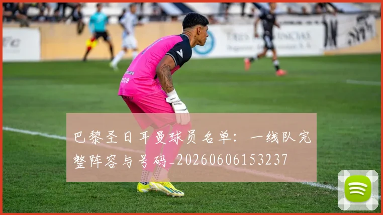 巴黎圣日耳曼球员名单:一线队完整阵容与号码_20260606153237