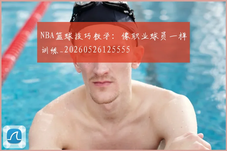 NBA篮球技巧教学：像职业球员一样训练_20260526125555