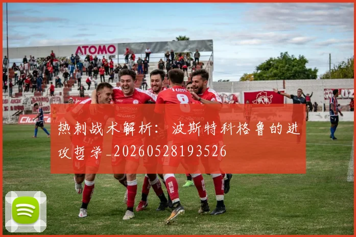 热刺战术解析:波斯特科格鲁的进攻哲学_20260528193526