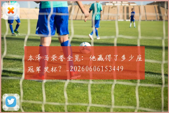 本泽马荣誉全览：他赢得了多少座冠军奖杯？_20260606153449