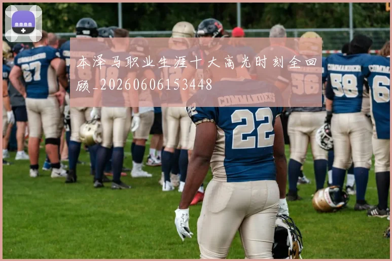 本泽马职业生涯十大高光时刻全回顾_20260606153448
