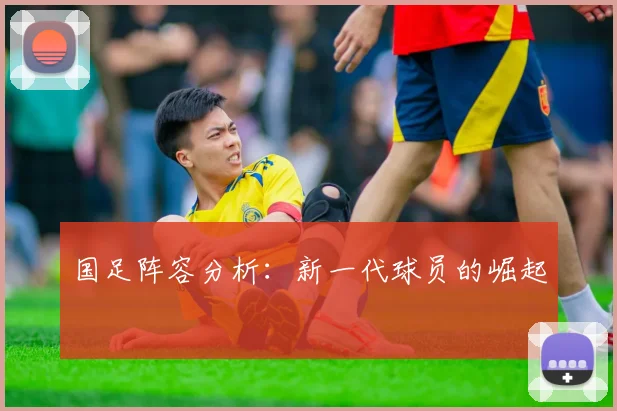 国足阵容分析：新一代球员的崛起