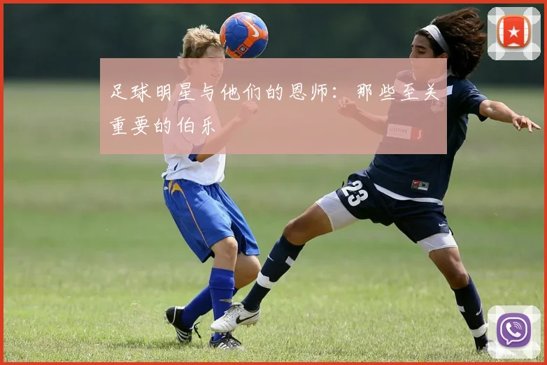 足球明星与他们的恩师：那些至关重要的伯乐