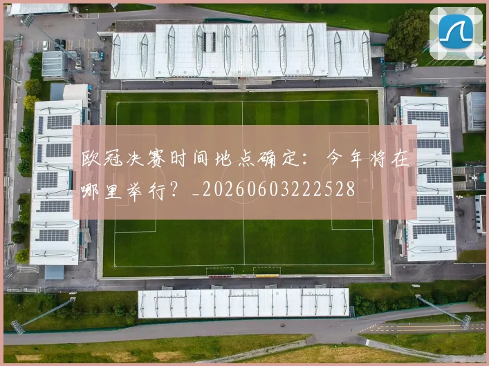 欧冠决赛时间地点确定：今年将在哪里举行？_20260603222528