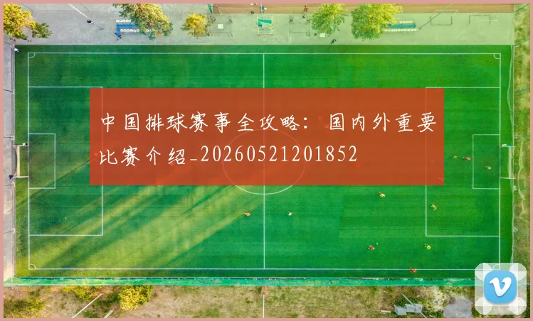 中国排球赛事全攻略:国内外重要比赛介绍_20260521201852