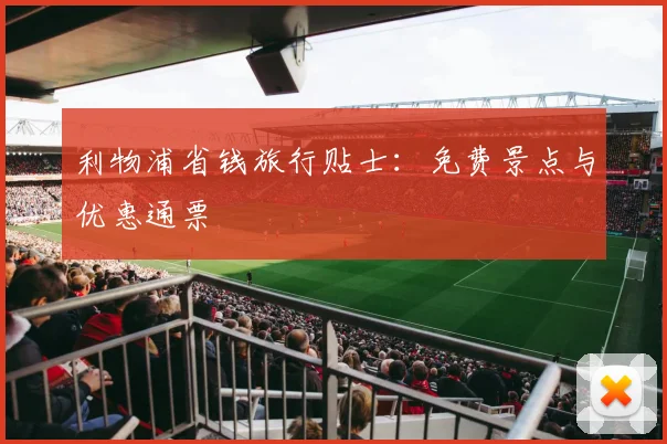 利物浦省钱旅行贴士:免费景点与优惠通票