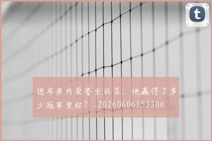 德布劳内荣誉全记录：他赢得了多少冠军奖杯？_20260606153300