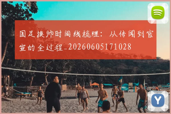 国足换帅时间线梳理:从传闻到官宣的全过程_20260605171028