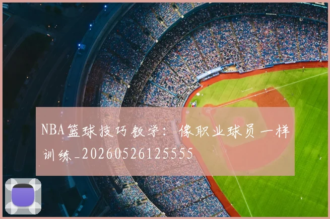 NBA篮球技巧教学：像职业球员一样训练_20260526125555