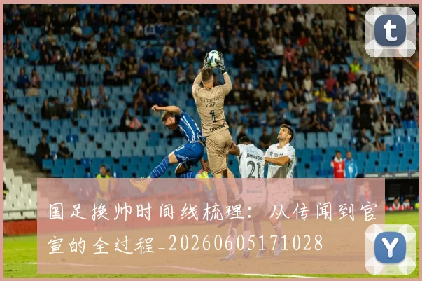 国足换帅时间线梳理：从传闻到官宣的全过程_20260605171028