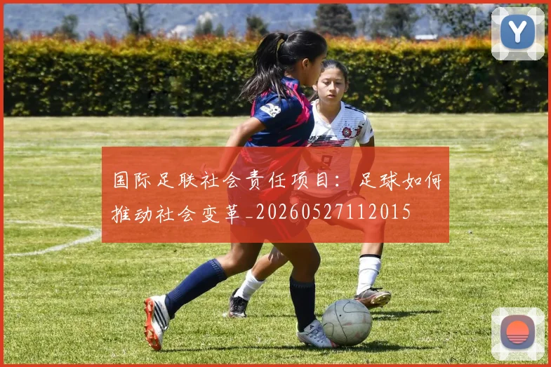 国际足联社会责任项目：足球如何推动社会变革_20260527112015