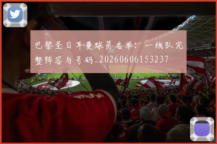 巴黎圣日耳曼球员名单：一线队完整阵容与号码_20260606153237